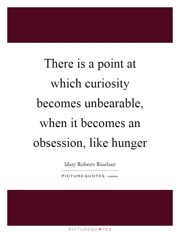 There is a point at which curiosity becomes unbearable, when it becomes an obsession, like hunger Picture Quote #1