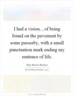 I had a vision... of being found on the pavement by some passerby, with a small punctuation mark ending my sentence of life Picture Quote #1