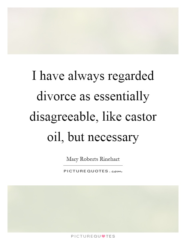 I have always regarded divorce as essentially disagreeable, like castor oil, but necessary Picture Quote #1