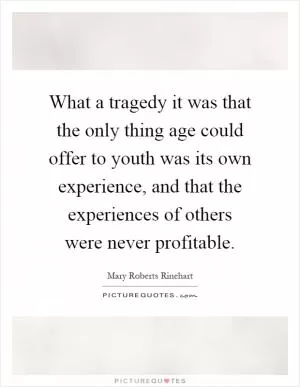 What a tragedy it was that the only thing age could offer to youth was its own experience, and that the experiences of others were never profitable Picture Quote #1