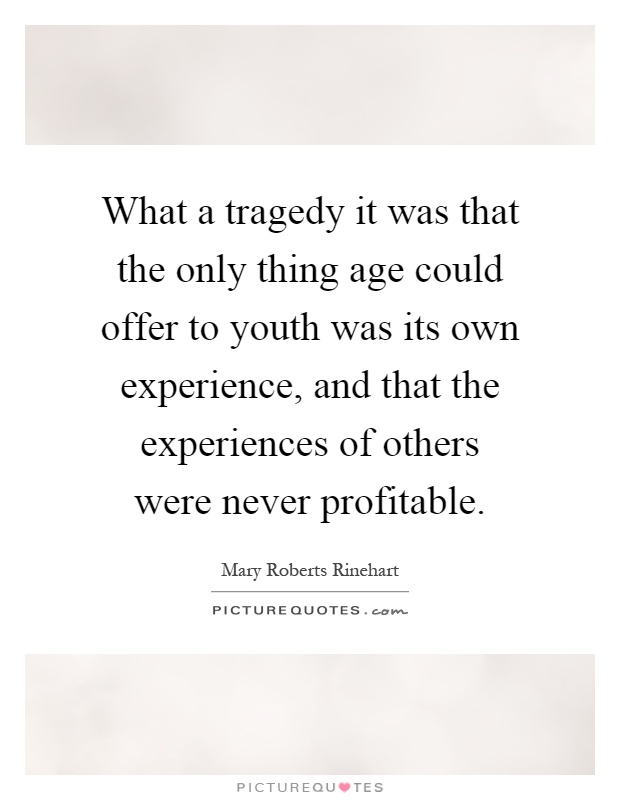 What a tragedy it was that the only thing age could offer to youth was its own experience, and that the experiences of others were never profitable Picture Quote #1