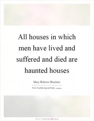 All houses in which men have lived and suffered and died are haunted houses Picture Quote #1