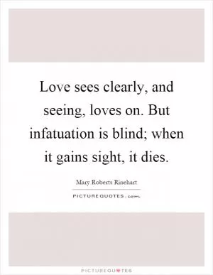 Love sees clearly, and seeing, loves on. But infatuation is blind; when it gains sight, it dies Picture Quote #1