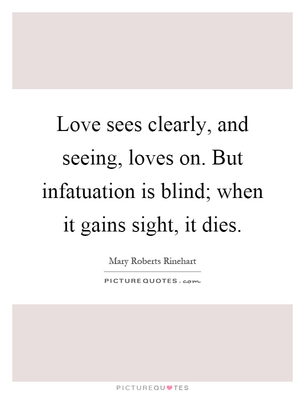 Love sees clearly, and seeing, loves on. But infatuation is blind; when it gains sight, it dies Picture Quote #1