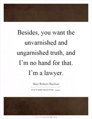 Besides, you want the unvarnished and ungarnished truth, and I’m no hand for that. I’m a lawyer Picture Quote #1