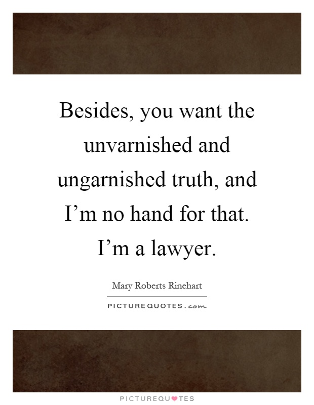 Besides, you want the unvarnished and ungarnished truth, and I'm no hand for that. I'm a lawyer Picture Quote #1