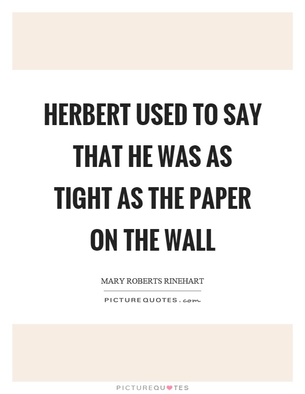 Herbert used to say that he was as tight as the paper on the wall Picture Quote #1