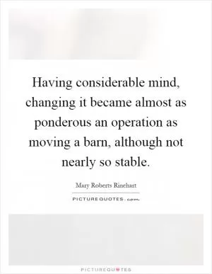Having considerable mind, changing it became almost as ponderous an operation as moving a barn, although not nearly so stable Picture Quote #1
