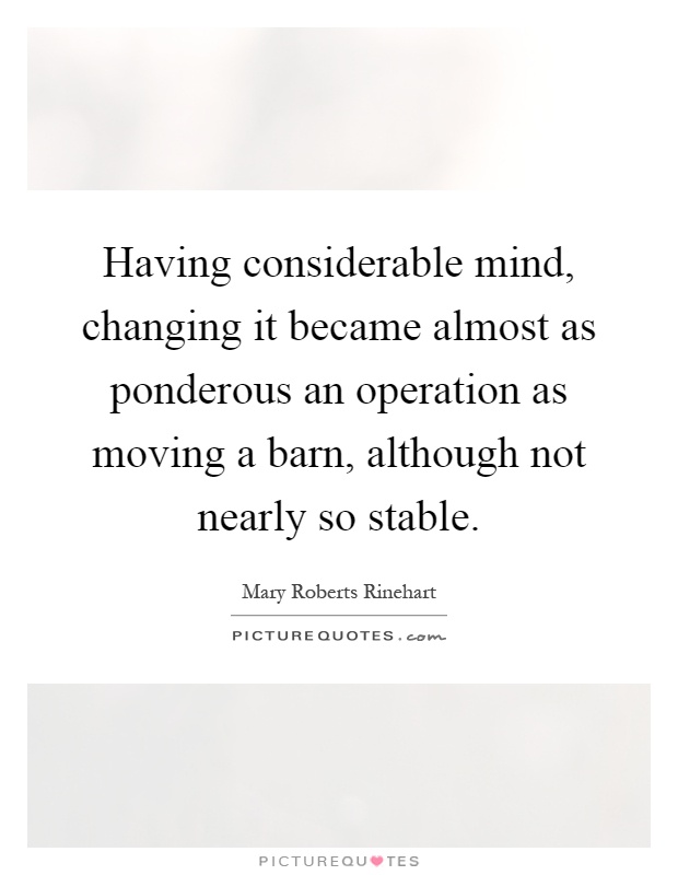 Having considerable mind, changing it became almost as ponderous an operation as moving a barn, although not nearly so stable Picture Quote #1