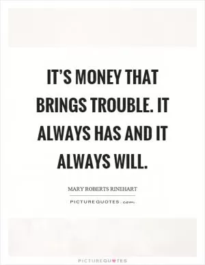 It’s money that brings trouble. It always has and it always will Picture Quote #1