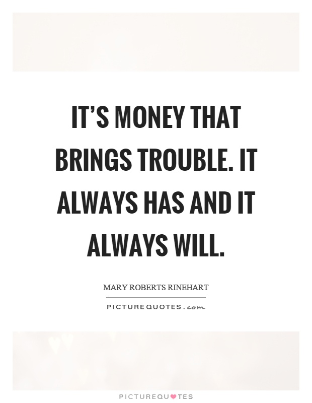 It's money that brings trouble. It always has and it always will Picture Quote #1