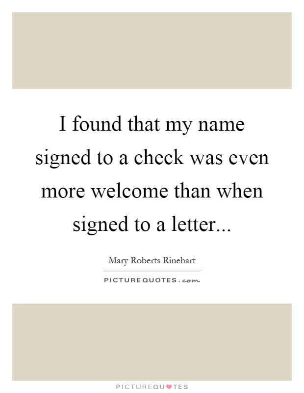 I found that my name signed to a check was even more welcome than when signed to a letter Picture Quote #1