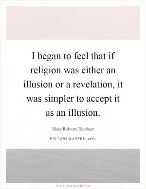 I began to feel that if religion was either an illusion or a revelation, it was simpler to accept it as an illusion Picture Quote #1