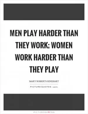 Men play harder than they work; women work harder than they play Picture Quote #1