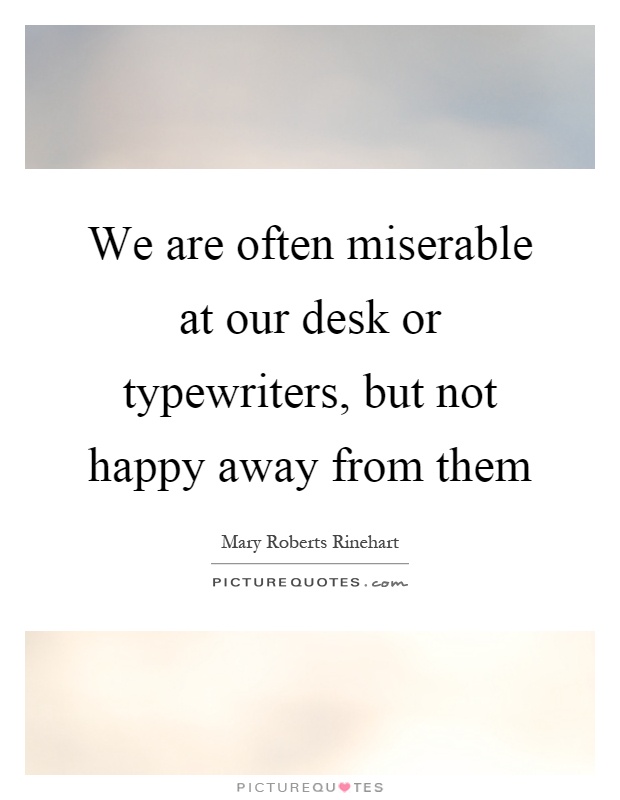 We are often miserable at our desk or typewriters, but not happy away from them Picture Quote #1