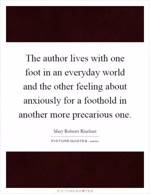 The author lives with one foot in an everyday world and the other feeling about anxiously for a foothold in another more precarious one Picture Quote #1