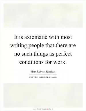 It is axiomatic with most writing people that there are no such things as perfect conditions for work Picture Quote #1