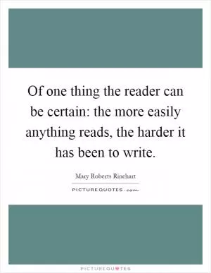 Of one thing the reader can be certain: the more easily anything reads, the harder it has been to write Picture Quote #1