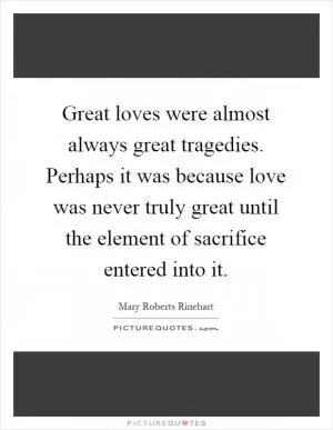 Great loves were almost always great tragedies. Perhaps it was because love was never truly great until the element of sacrifice entered into it Picture Quote #1