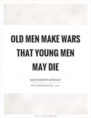 Old men make wars that young men may die Picture Quote #1