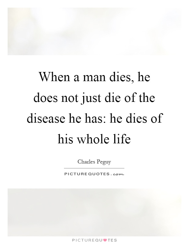When a man dies, he does not just die of the disease he has: he dies of his whole life Picture Quote #1