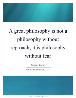 A great philosophy is not a philosophy without reproach; it is philosophy without fear Picture Quote #1