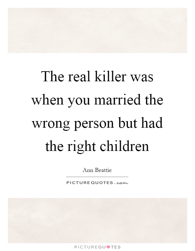 The real killer was when you married the wrong person but had the right children Picture Quote #1