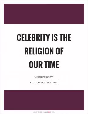 Celebrity is the religion of our time Picture Quote #1
