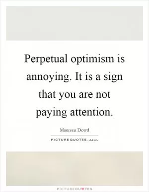 Perpetual optimism is annoying. It is a sign that you are not paying attention Picture Quote #1