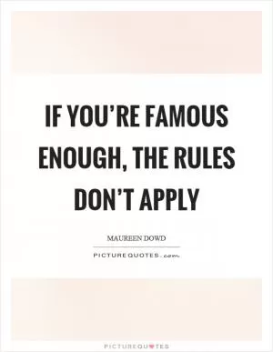 If you’re famous enough, the rules don’t apply Picture Quote #1