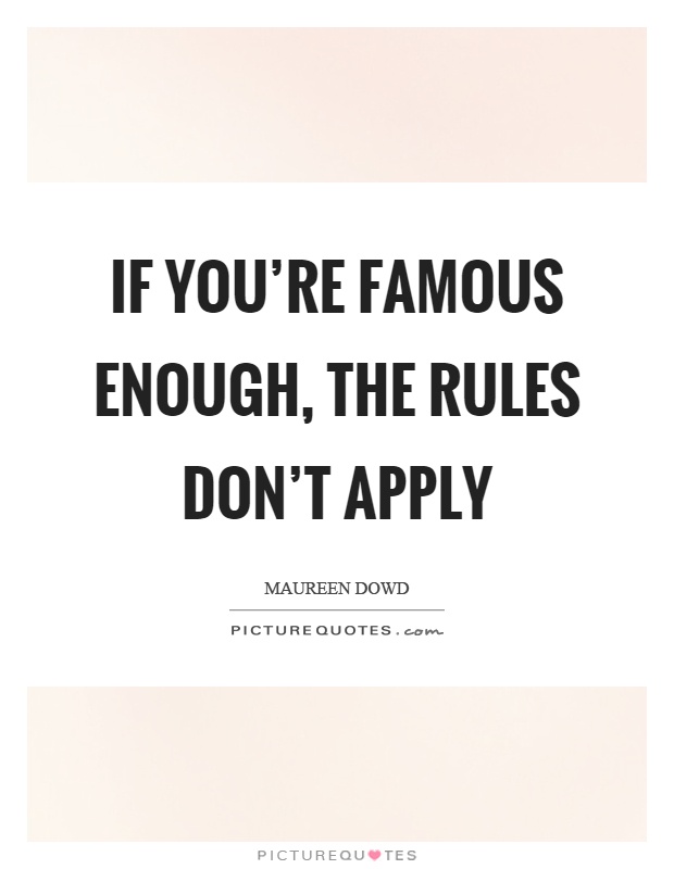 If you're famous enough, the rules don't apply Picture Quote #1