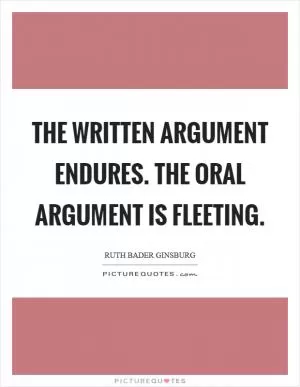 The written argument endures. The oral argument is fleeting Picture Quote #1