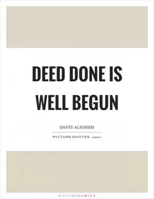 Deed done is well begun Picture Quote #1