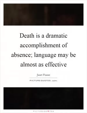 Death is a dramatic accomplishment of absence; language may be almost as effective Picture Quote #1
