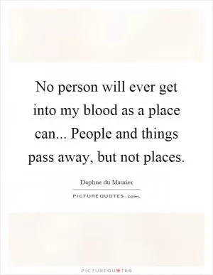 No person will ever get into my blood as a place can... People and things pass away, but not places Picture Quote #1