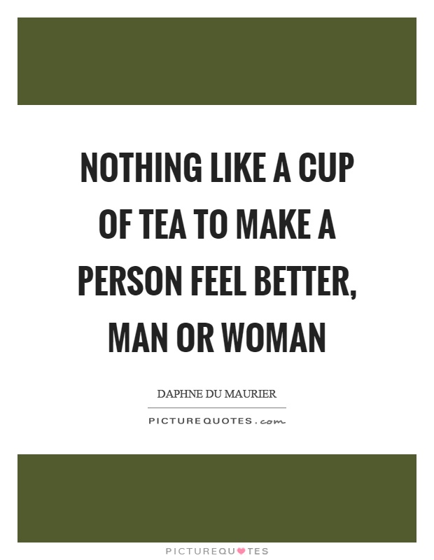 Nothing like a cup of tea to make a person feel better, man or woman Picture Quote #1