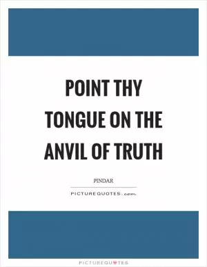 Point thy tongue on the anvil of truth Picture Quote #1