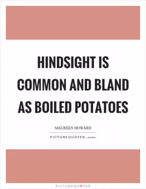 Hindsight is common and bland as boiled potatoes Picture Quote #1