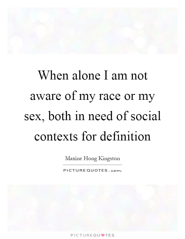 When alone I am not aware of my race or my sex, both in need of social contexts for definition Picture Quote #1