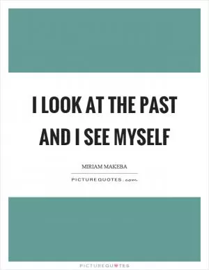 I look at the past and I see myself Picture Quote #1