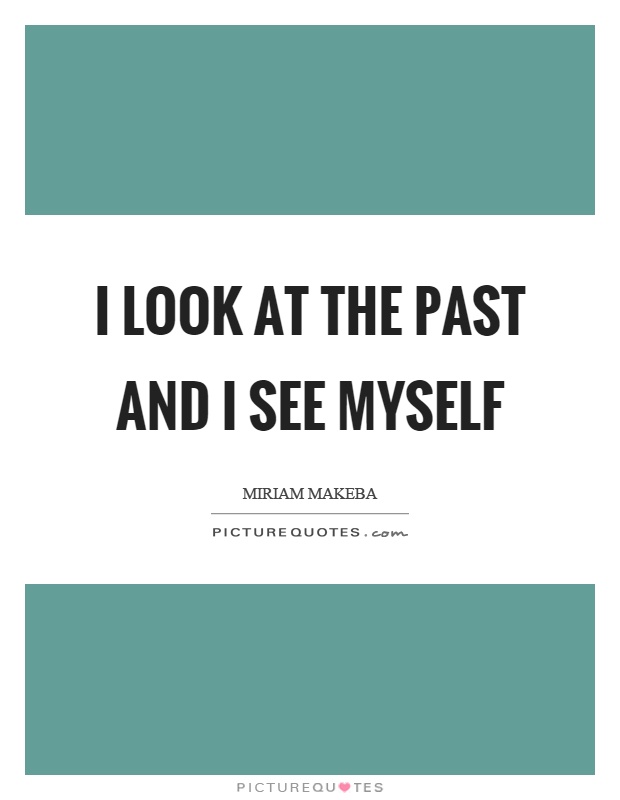 I look at the past and I see myself Picture Quote #1