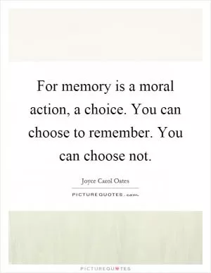 For memory is a moral action, a choice. You can choose to remember. You can choose not Picture Quote #1