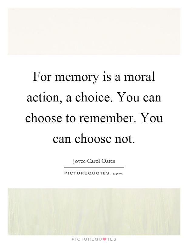 For memory is a moral action, a choice. You can choose to remember. You can choose not Picture Quote #1
