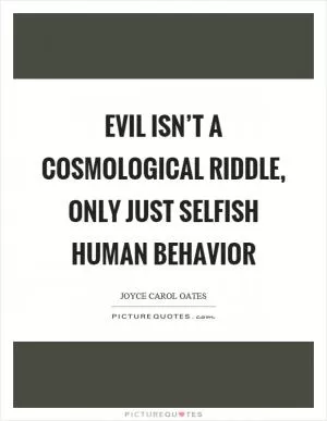 Evil isn’t a cosmological riddle, only just selfish human behavior Picture Quote #1