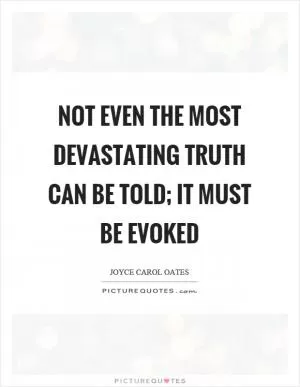 Not even the most devastating truth can be told; it must be evoked Picture Quote #1