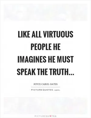 Like all virtuous people he imagines he must speak the truth Picture Quote #1