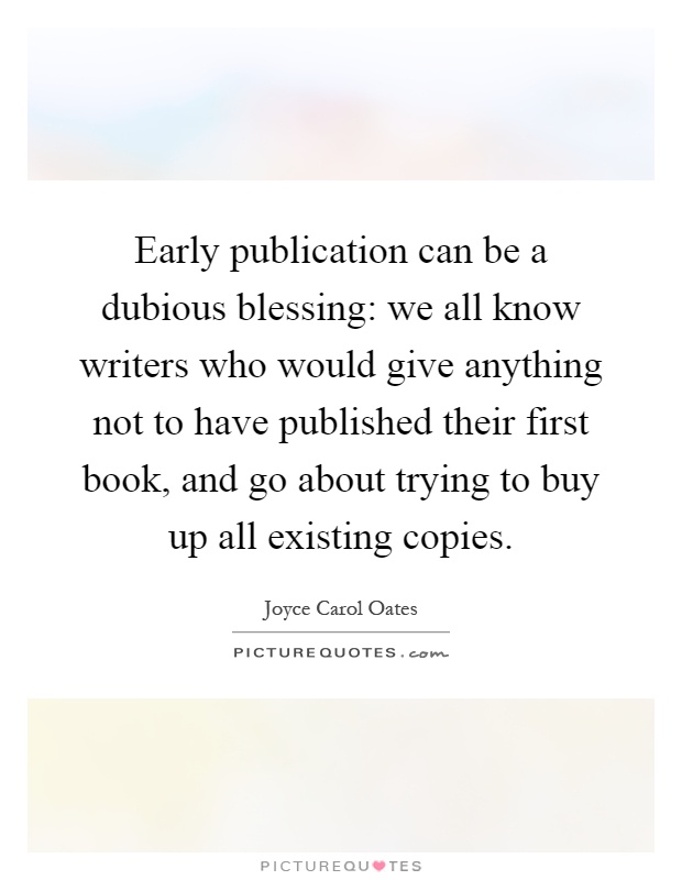 Early publication can be a dubious blessing: we all know writers who would give anything not to have published their first book, and go about trying to buy up all existing copies Picture Quote #1