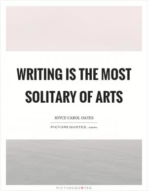 Writing is the most solitary of arts Picture Quote #1