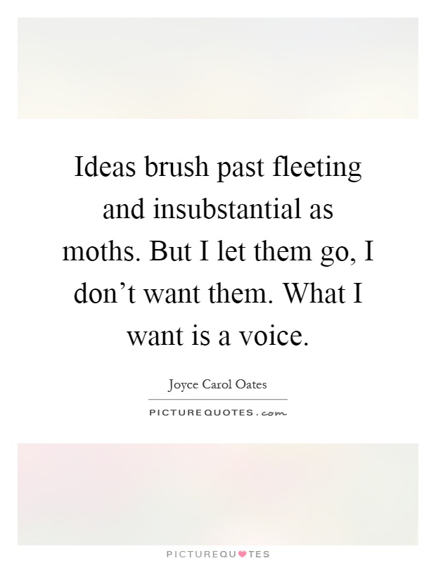 Ideas brush past fleeting and insubstantial as moths. But I let them go, I don't want them. What I want is a voice Picture Quote #1