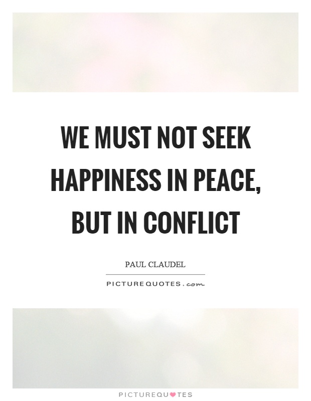We must not seek happiness in peace, but in conflict Picture Quote #1